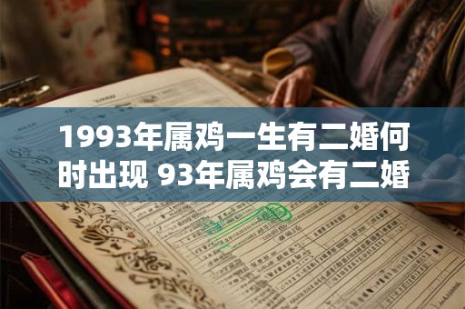 1993年属鸡一生有二婚何时出现 93年属鸡会有二婚吗