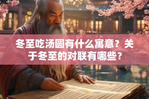 冬至吃汤圆有什么寓意?关于冬至的对联有哪些? 冬至吃汤圆有什么寓意?关于冬至的对联有哪些?