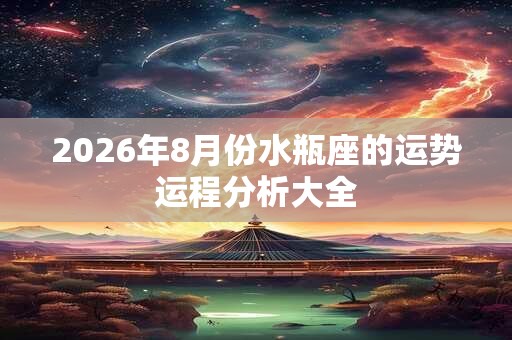 2026年8月份水瓶座的运势运程分析大全