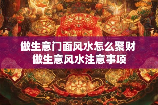 做生意门面风水怎么聚财 做生意风水注意事项