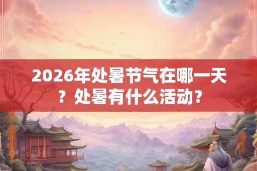 2026年处暑节气在哪一天？处暑有什么活动？