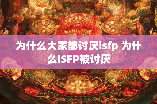 为什么大家都讨厌isfp 为什么ISFP被讨厌