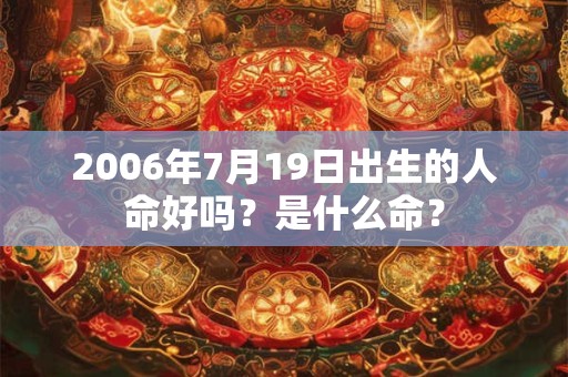 2006年7月19日出生的人命好吗？是什么命？