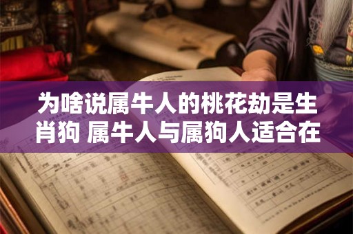 为啥说属牛人的桃花劫是生肖狗 属牛人与属狗人适合在一起吗