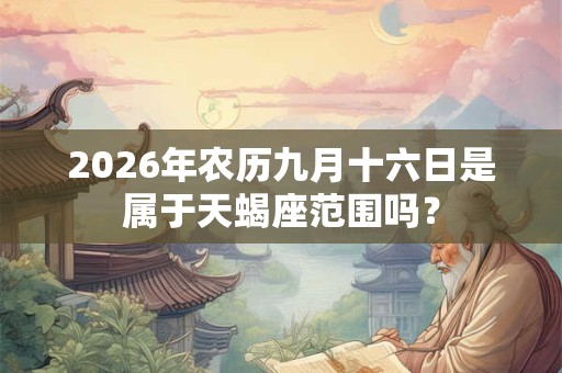 2026年农历九月十六日是属于天蝎座范围吗？