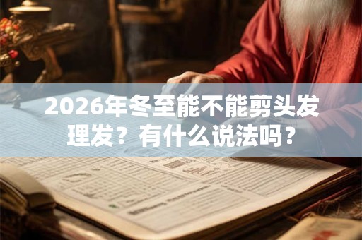 2026年冬至能不能剪头发理发？有什么说法吗？