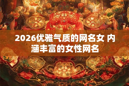 2026优雅气质的网名女 内涵丰富的女性网名