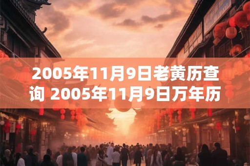 2005年11月9日老黄历查询 2005年11月9日万年历黄道吉日