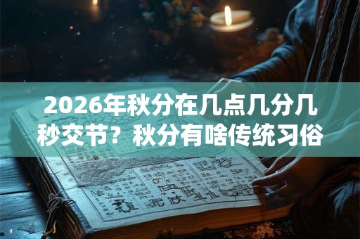 2026年秋分在几点几分几秒交节？秋分有啥传统习俗
