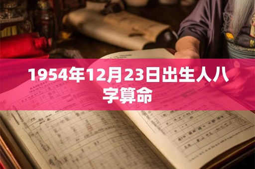 1954年12月23日出生人八字算命