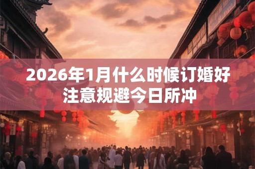 2026年1月什么时候订婚好 注意规避今日所冲