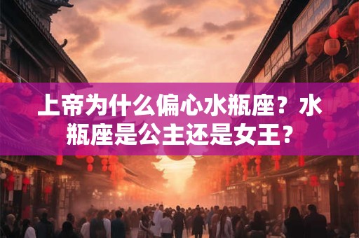 上帝为什么偏心水瓶座？水瓶座是公主还是女王？