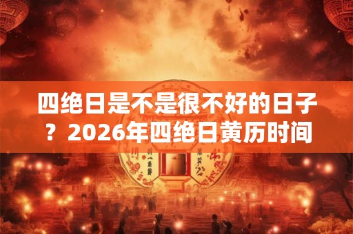 四绝日是不是很不好的日子？2026年四绝日黄历时间