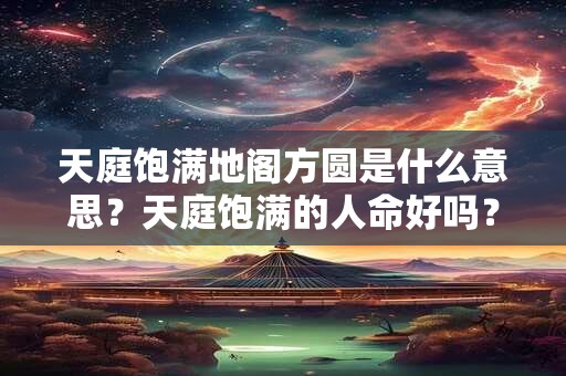 天庭饱满地阁方圆是什么意思？天庭饱满的人命好吗？