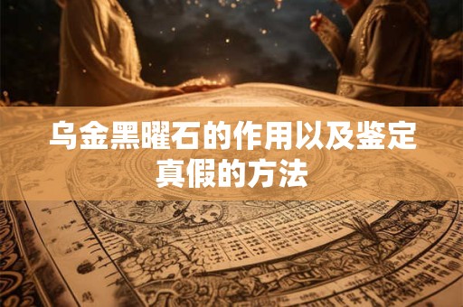 乌金黑曜石的作用以及鉴定真假的方法