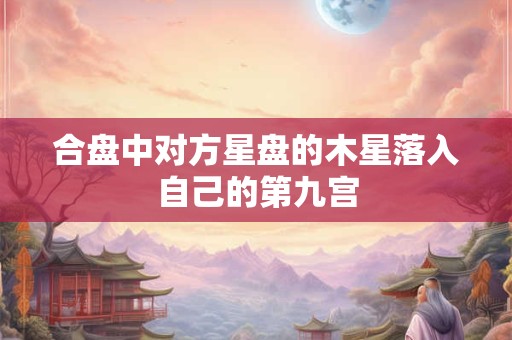 合盘中对方星盘的木星落入自己的第九宫