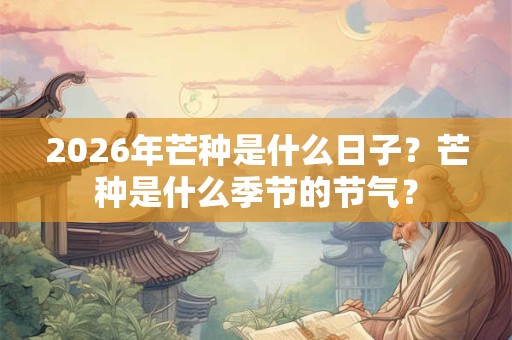 2026年芒种是什么日子？芒种是什么季节的节气？