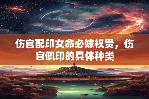 伤官配印女命必嫁权贵，伤官佩印的具体种类