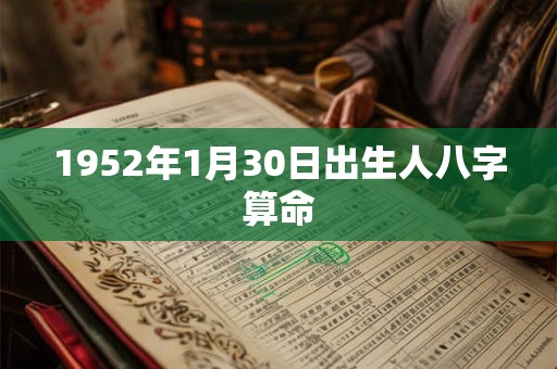 1952年1月30日出生人八字算命 1952年1月30日出生人八字算命