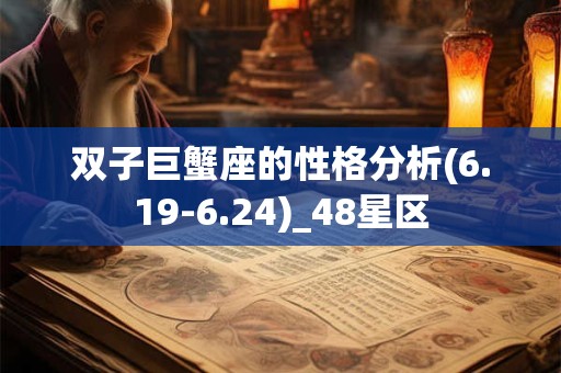 双子巨蟹座的性格分析(6.19-6.24)_48星区 双子巨蟹座的性格分析(6.19-6.24)_48星区