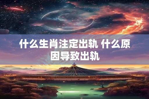 什么生肖注定出轨 什么原因导致出轨