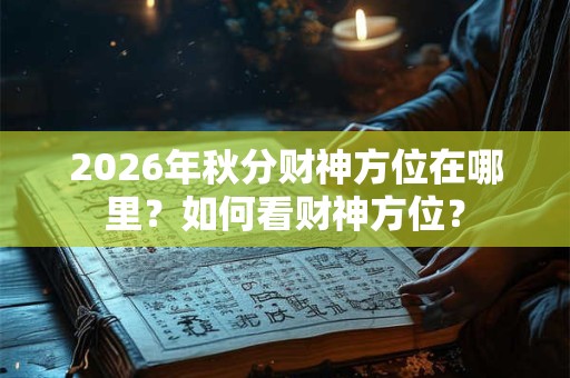 2026年秋分财神方位在哪里？如何看财神方位？