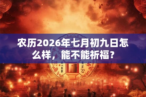 农历2026年七月初九日怎么样，能不能祈福？