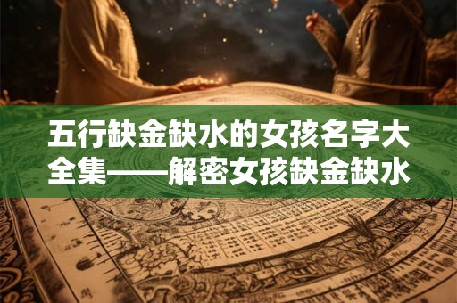 五行缺金缺水的女孩名字大全集——解密女孩缺金缺水怎样取名 五行缺金缺水的女孩名字大全集——解密女孩缺金缺水怎样取名