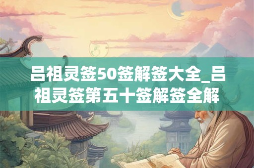 吕祖灵签50签解签大全_吕祖灵签第五十签解签全解