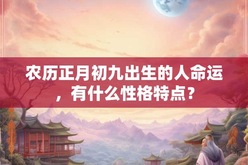 农历正月初九出生的人命运，有什么性格特点？