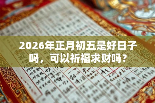 2026年正月初五是好日子吗，可以祈福求财吗？