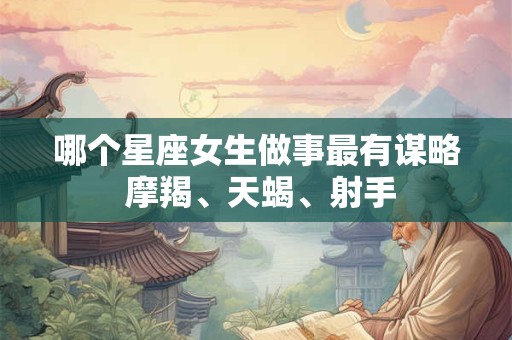 哪个星座女生做事最有谋略 摩羯、天蝎、射手