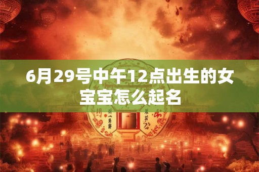 6月29号中午12点出生的女宝宝怎么起名