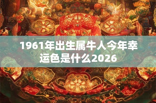 1961年出生属牛人今年幸运色是什么2026