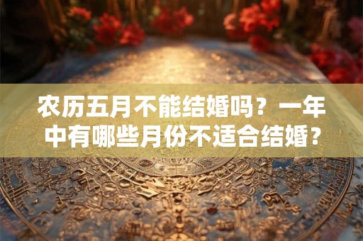 农历五月不能结婚吗？一年中有哪些月份不适合结婚？