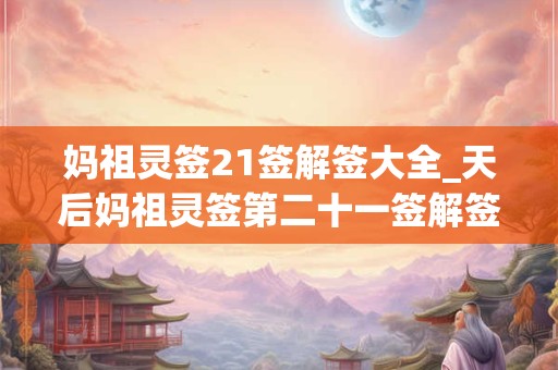 妈祖灵签21签解签大全_天后妈祖灵签第二十一签解签
