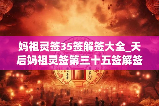 妈祖灵签35签解签大全_天后妈祖灵签第三十五签解签