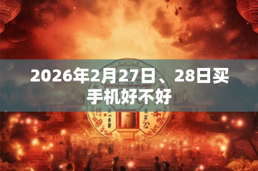 2026年2月27日、28日买手机好不好