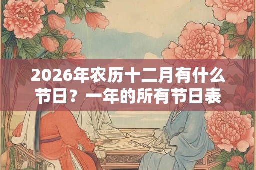 2026年农历十二月有什么节日?一年的所有节日表 2026年农历十二月有什么节日?一年的所有节日表