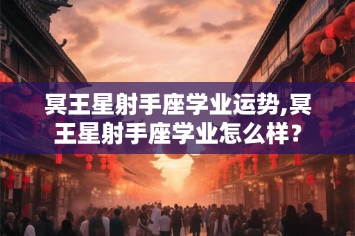 冥王星射手座学业运势,冥王星射手座学业怎么样？