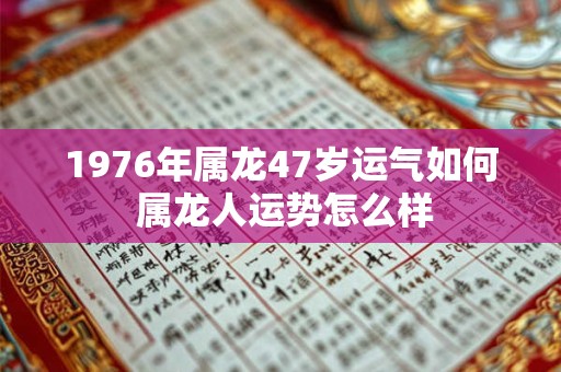 1976年属龙47岁运气如何 属龙人运势怎么样