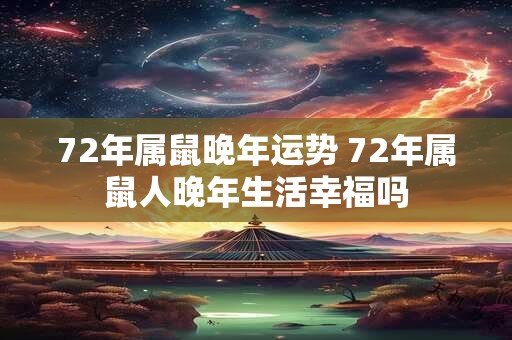 72年属鼠晚年运势 72年属鼠人晚年生活幸福吗