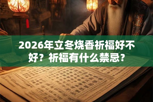 2026年立冬烧香祈福好不好？祈福有什么禁忌？