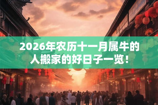 2026年农历十一月属牛的人搬家的好日子一览！
