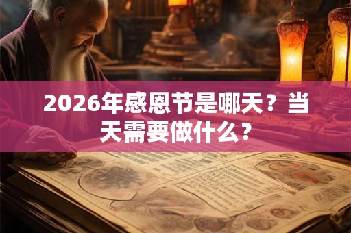 2026年感恩节是哪天?当天需要做什么? 2026年感恩节是哪天?当天需要做什么?