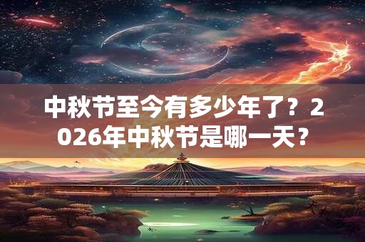 中秋节至今有多少年了？2026年中秋节是哪一天？