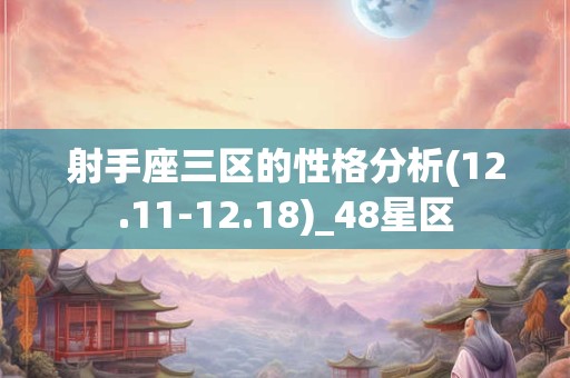射手座三区的性格分析(12.11-12.18)_48星区