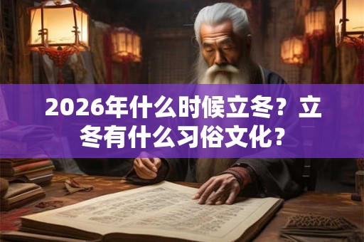 2026年什么时候立冬?立冬有什么习俗文化? 2026年什么时候立冬?立冬有什么习俗文化?