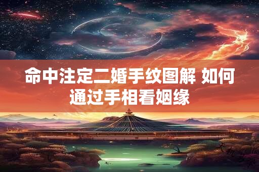 命中注定二婚手纹图解 如何通过手相看姻缘 命中注定二婚手纹图解 如何通过手相看姻缘