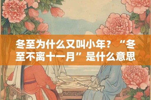 冬至为什么又叫小年？“冬至不离十一月”是什么意思？